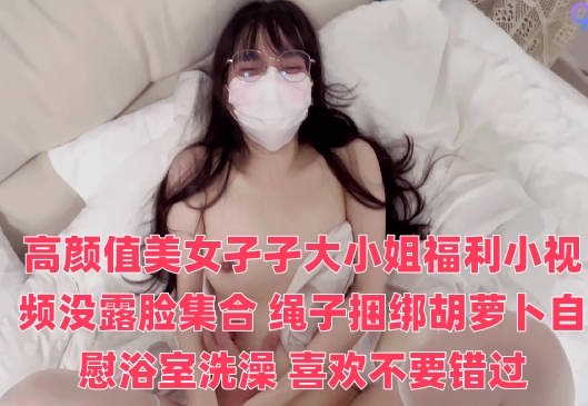 高颜值美女孑孑大小姐福利小视频没露脸集合 绳子捆绑胡萝卜自慰