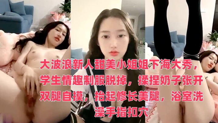 大波浪新人甜美小姐姐下海大秀，学生情趣制服脱掉，揉捏奶子张开