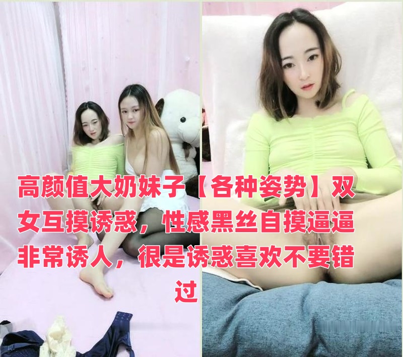 高颜值大奶妹子【各种姿势】双女互摸诱惑，性感黑丝自摸逼逼非常