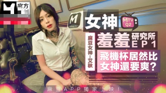 CUS-491 女神羞羞研究所ep1 仿真飞机杯vs女神真实