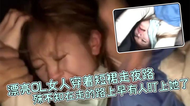 真实强奸漂亮OL女人穿着短裙走夜路殊不知在走的路上早有人盯上